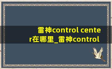 雷神control center在哪里_雷神control center在哪里打开